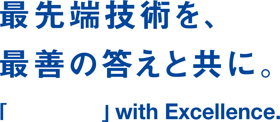 最先端技術を、最善の答えと共に。「　」with Excellence.